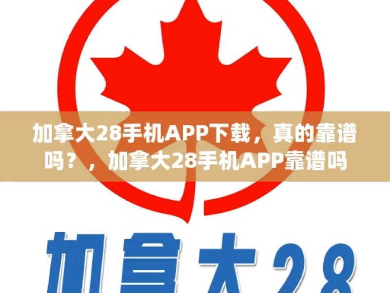 加拿大28手机APP下载，真的靠谱吗？，加拿大28手机APP靠谱吗