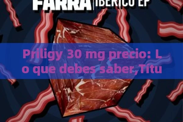 Priligy 30 mg precio: Lo que debes saber,Título: Priligy 30 mg Precio - Cialis:Todo lo que Debes Sabe