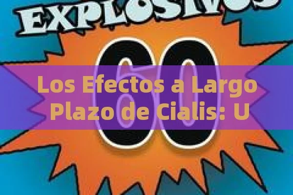 Los Efectos a Largo Plazo de Cialis: Una Mirada Detallada,Efectos Cialis Larga