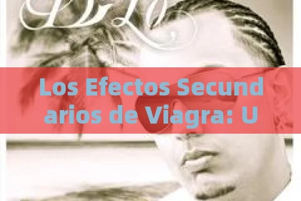 Los Efectos Secundarios de Viagra: Una Mirada Detallada,Efectos secundarios de Viagra: ¿qué hay que saber?