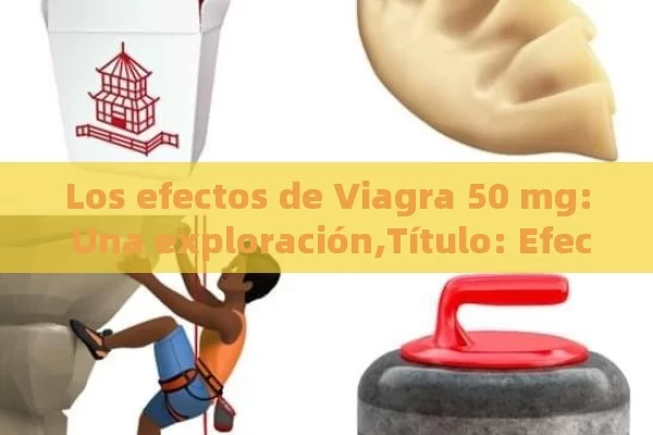 Los efectos de Viagra 50 mg: Una exploración,Título: Efectos del Viagra 50 mg: Guía Completa