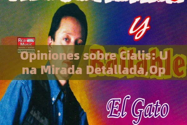 Opiniones sobre Cialis: Una Mirada Detallada,Opinión sobre Cialis - Cialis:Todo lo que Debes Sabe