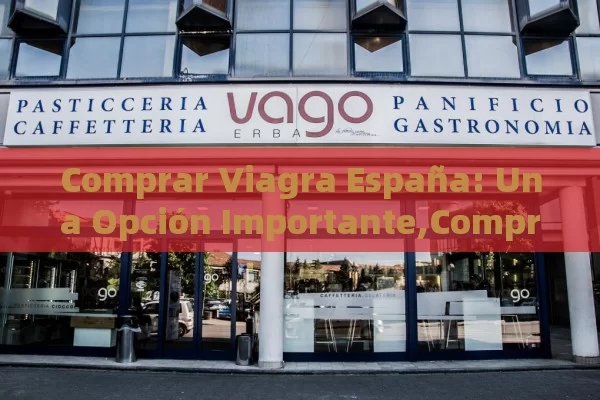 Comprar Viagra España: Una Opción Importante,Comprar Viagra España - Cialis:Todo lo que Debes Sabe