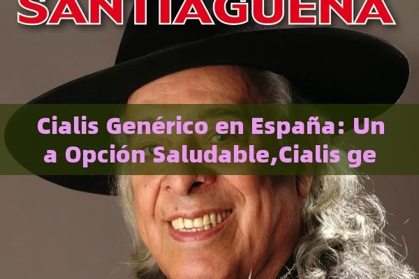 Cialis Genérico en España: Una Opción Saludable,Cialis genérico en España - Cialis:Todo lo que Debes Sabe