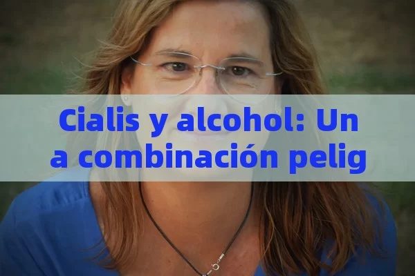 Cialis y alcohol: Una combinación peligrosa,Entendiendo Cialis y Alcohol - Cialis:Todo lo que Debes Sabe