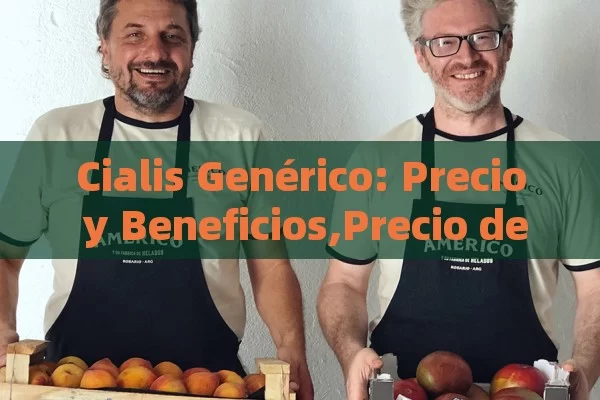 Cialis Genérico: Precio y Beneficios,Precio de Cialis Genérico: Guía Completa - Cialis:Todo lo que Debes Sabe