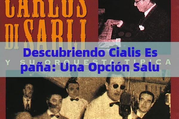 Descubriendo Cialis España: Una Opción Saludable,Titítulo: Cialis en España - Cialis:Todo lo que Debes Sabe