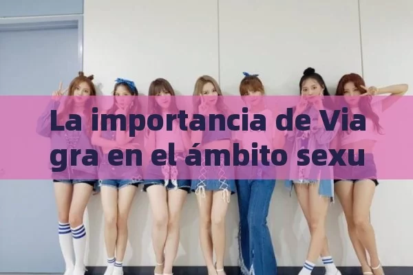 La importancia de Viagra en el ámbito sexual,Título: Viagra y Sexo - Cialis:Todo lo que Debes Sabe