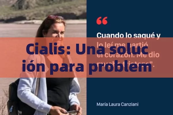 Cialis: Una solución para problemas sexuales,Cialis para problemas sexuales: Una solución efectiva - Cialis:Todo lo que Debes Sabe