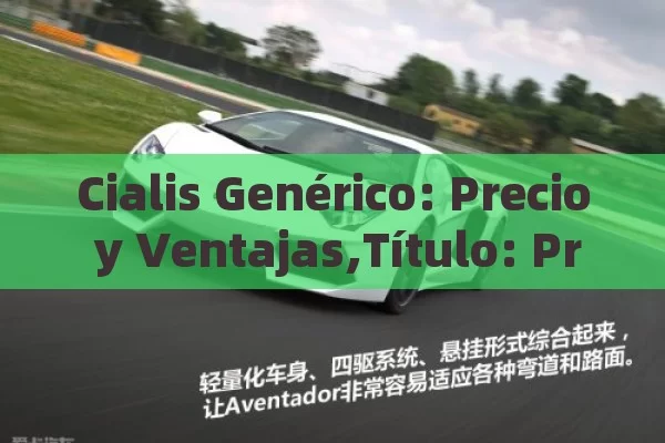 Cialis Genérico: Precio y Ventajas,Título: Precio del Cialis genérico: Guía esencial - Cialis:Todo lo que Debes Sabe