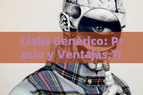 Cialis Genérico: Precio y Ventajas,Título: Precio del Cialis genérico: Guía esencial - Cialis:Todo lo que Debes Sabe