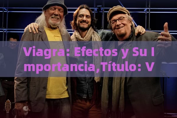 Viagra: Efectos y Su Importancia,Título: Viagra y Sus Efectos - Cialis:Todo lo que Debes Sabe