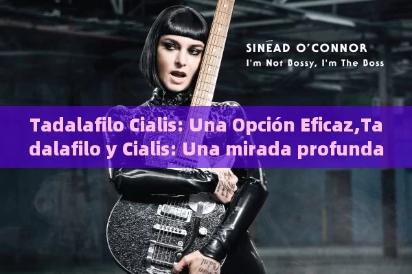 Tadalafilo Cialis: Una Opción Eficaz,Tadalafilo y Cialis: Una mirada profunda - Cialis:Todo lo que Debes Sabe