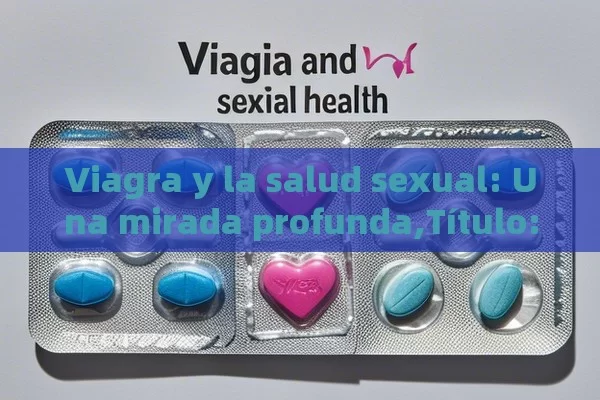 Viagra y la salud sexual: Una mirada profunda,Título: Viagra y salud sexual - Cialis:Todo lo que Debes Sabe