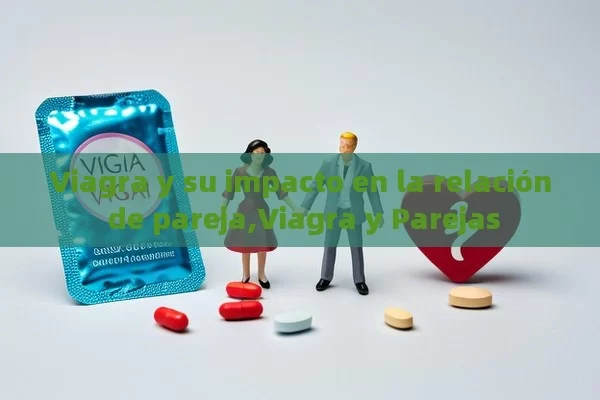 Viagra y su impacto en la relación de pareja,Viagra y Parejas