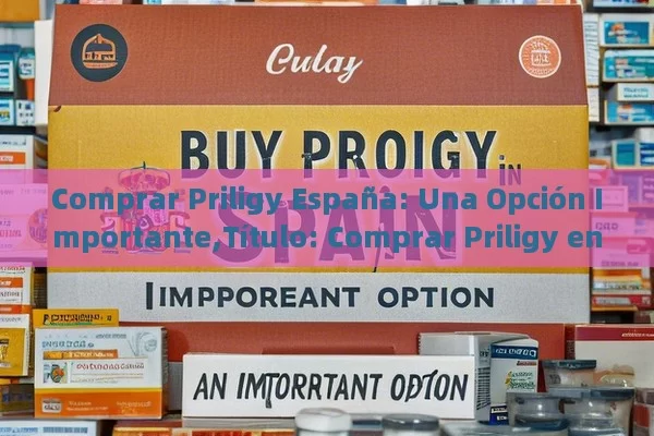 Comprar Priligy España: Una Opción Importante,Título: Comprar Priligy en España