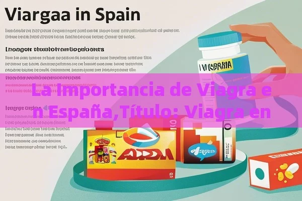 La Importancia de Viagra en España,Título: Viagra en España - Cialis:Todo lo que Debes Sabe