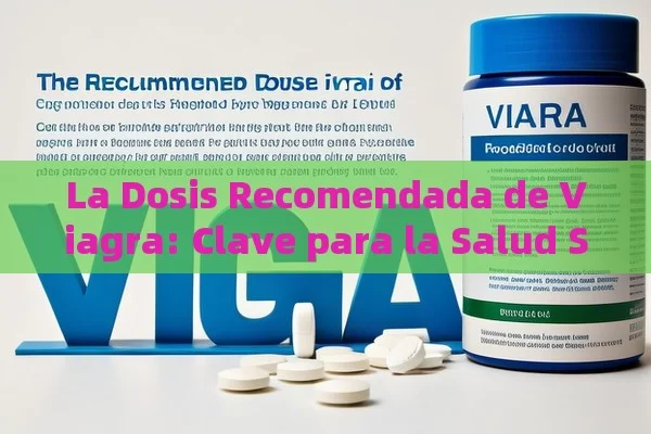 La Dosis Recomendada de Viagra: Clave para la Salud Sexual,La Dosis Recomendada de Viagra