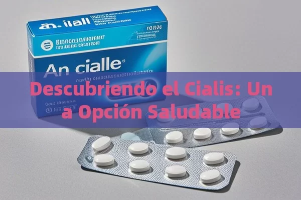 Descubriendo el Cialis: Una Opción Saludable - Cialis:Todo lo que Debes Sabe