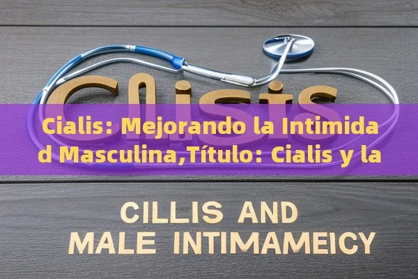 Cialis: Mejorando la Intimidad Masculina,Título: Cialis y la intimidad masculina - Cialis:Todo lo que Debes Sabe