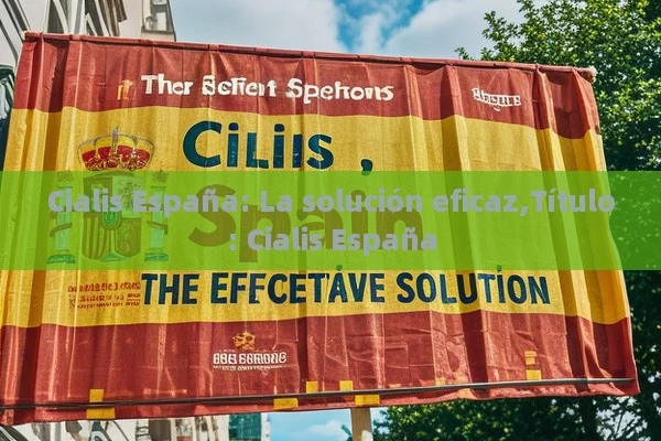 Cialis España: La solución eficaz, Cialis España - Cialis:Todo lo que Debes Sabe