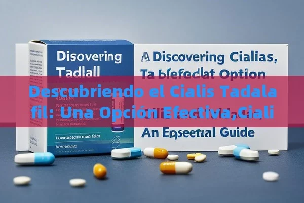 Descubriendo el Cialis Tadalafil: Una Opción Efectiva,Cialis y Tadalafil: Una guía esencial - Cialis:Todo lo que Debes Sabe