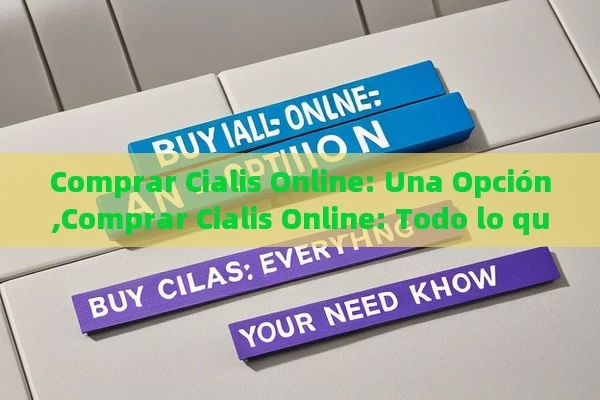 Comprar Cialis Online: Una Opción,Comprar Cialis Online: Todo lo que Debes Saber - Cialis:Todo lo que Debes Sabe