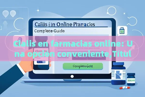 Cialis en farmacias online: Una opción conveniente, Cialis en farmacias online: Guía completa - Cialis:Todo lo que Debes Sabe