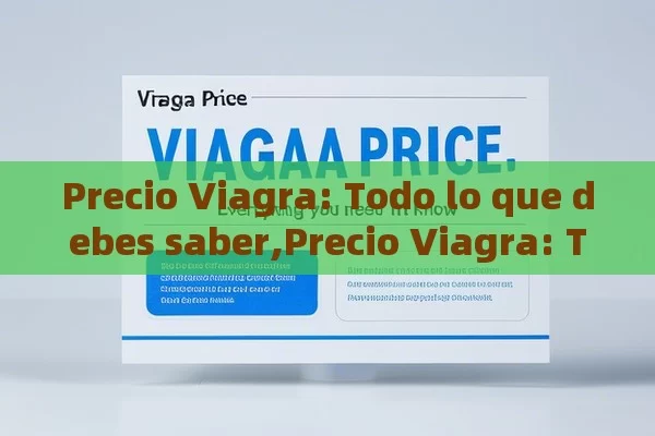 Precio Viagra: Todo lo que debes saber,Precio Viagra: Todo lo que Necesitas Saber