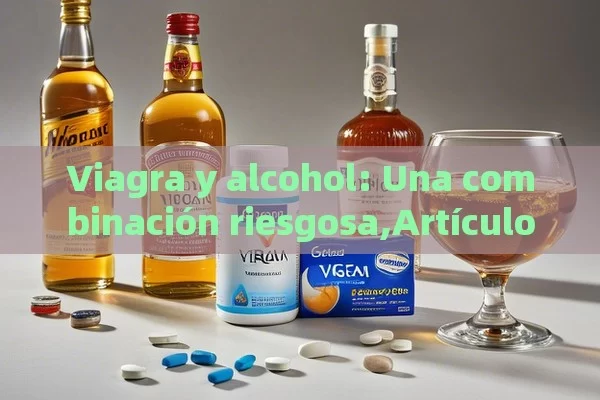 Viagra y alcohol: Una combinación riesgosa,Artículo: Viagra y alcohol: ¿Una combinación peligrosa? - Cialis:Todo lo que Debes Sabe