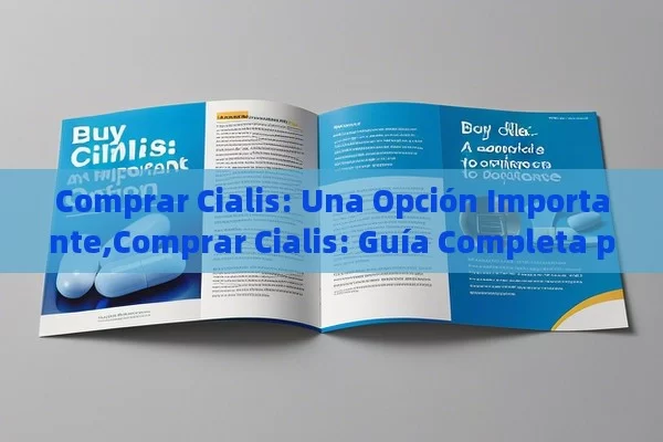 Comprar Cialis: Una Opción Importante,Comprar Cialis: Guía Completa para una Mejor Experiencia - Cialis:Todo lo que Debes Sabe