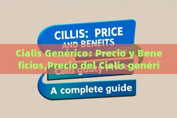 Cialis Genérico: Precio y Beneficios,Precio del Cialis genérico: Una Guía Completa - Cialis:Todo lo que Debes Sabe