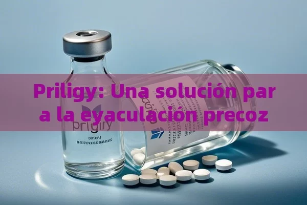 Priligy: Una solución para la eyaculación precoz