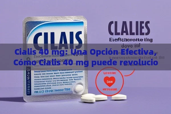 Cialis 40 mg: Una Opción Efectiva,Cómo Cialis 40 mg puede revolucionar tu vida amorosa - Cialis:Todo lo que Debes Sabe