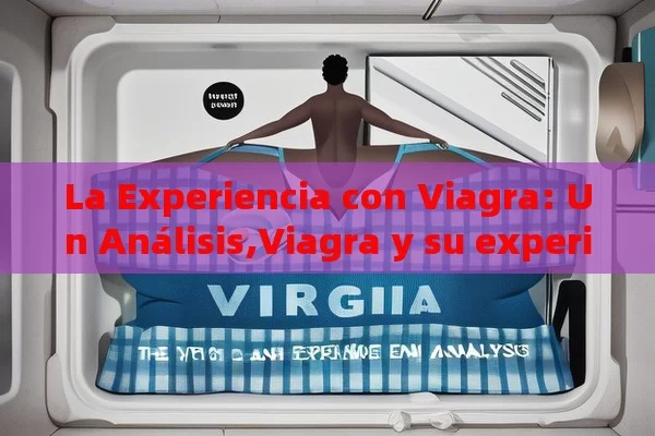 La Experiencia con Viagra: Un Análisis,Viagra y su experiencia del usuario