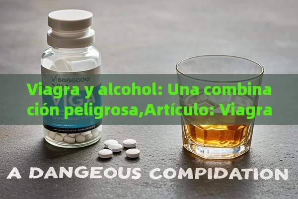 Viagra y alcohol: Una combinación peligrosa,Artículo: Viagra y Alcohol: ¿Amigos o Acuerdo Peligroso?