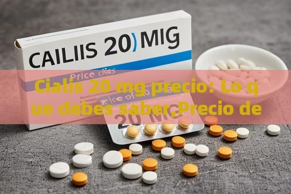 Cialis 20 mg precio: Lo que debes saber,Precio de Cialis 20 mg: Una Guía Completa