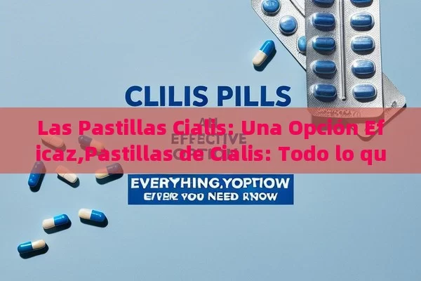 Las Pastillas Cialis: Una Opción Eficaz,Pastillas de Cialis: Todo lo que Necesitas Saber - Cialis:Todo lo que Debes Sabe