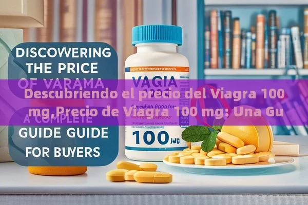 Descubriendo el precio del Viagra 100 mg,Precio de Viagra 100 mg: Una Guía Completa para Compradores