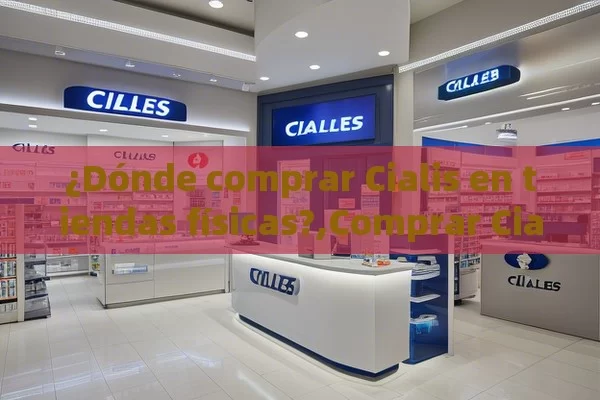 ¿Dónde comprar Cialis en tiendas físicas?,Comprar Cialis en Tiendas Físicas