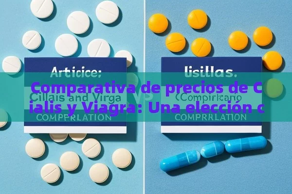 Comparativa de precios de Cialis y Viagra: Una elección crucial,Artículo: Comparativa de precios de Cialis y Viagra