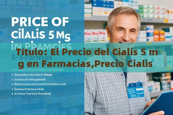  El Precio del Cialis 5 mg en Farmacias,Precio Cialis 5 mg en Farmacia: Todo lo que Necesitas Saber