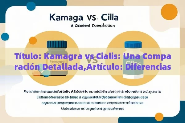  Kamagra vs Cialis: Una Comparación Detallada,Artículo: Diferencias entre Kamagra y Cialis