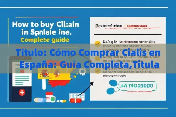  Cómo Comprar Cialis en España: Guía Completa,Titulado: Comprar Cialis en España: Todo lo que Necesitas Saber