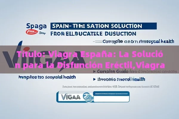  Viagra España: La Solución para la Disfunción Eréctil,Viagra España: Una Guía Completa para Mejorar la Salud Sexual