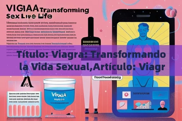  Viagra: Transformando la Vida Sexual,Artículo: Viagra y su impacto en la vida sexual