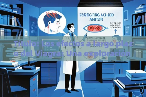  Los efectos a largo plazo del Viagra: Una exploración detallada,Efectos a largo plazo de Viagra