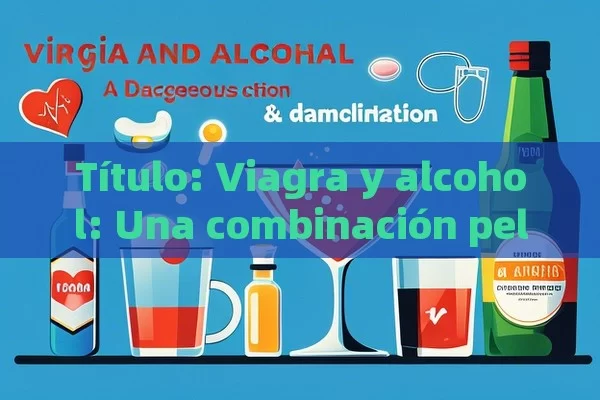  Viagra y alcohol: Una combinación peligrosa,El Consumo de Viagra y Alcohol: ¿Es Seguro?