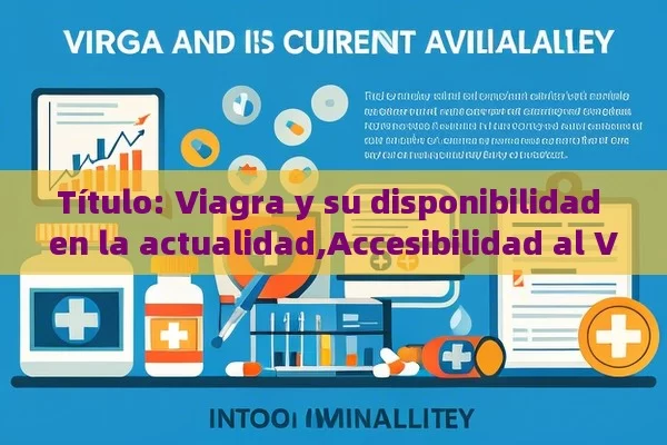  Viagra y su disponibilidad en la actualidad,Accesibilidad al Viagra: Importancia y Impacto