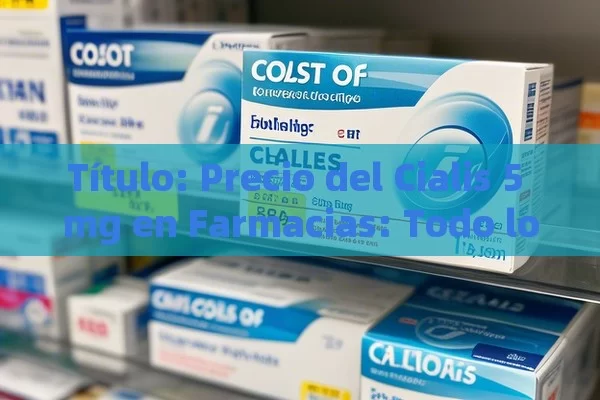  Precio del Cialis 5 mg en Farmacias: Todo lo que Debes Saber,Precio de Cialis 5 mg en farmacia: ¿Cuál es el más conveniente?